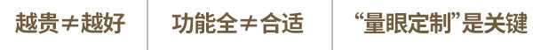 越貴≠越好,功能全≠合適,“量眼定制”是關鍵