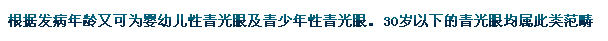 根據(jù)發(fā)病年齡又可為嬰幼兒性青光眼及青少年性青光眼。30歲以下的青光眼均屬此類范疇。